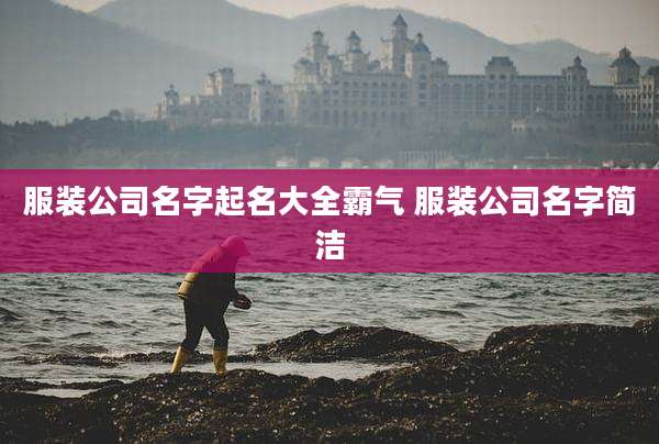 服装公司名字起名大全霸气 服装公司名字简洁