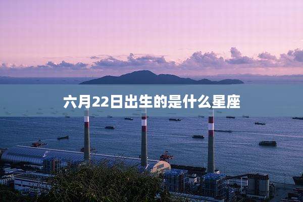 六月22日出生的是什么星座