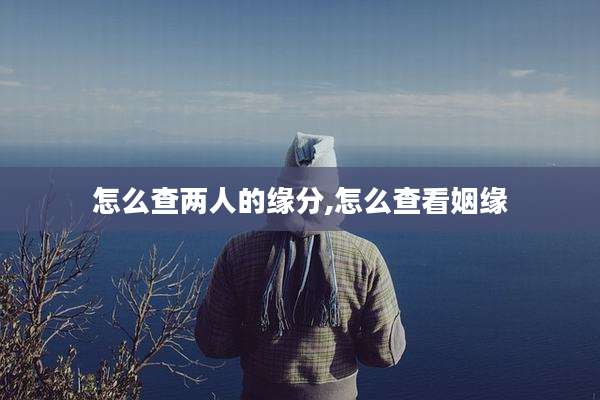 怎么查两人的缘分,怎么查看姻缘