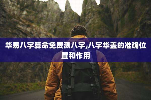华易八字算命免费测八字,八字华盖的准确位置和作用