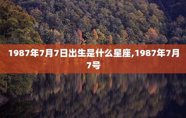 1987年7月7日出生是什么星座,1987年7月7号