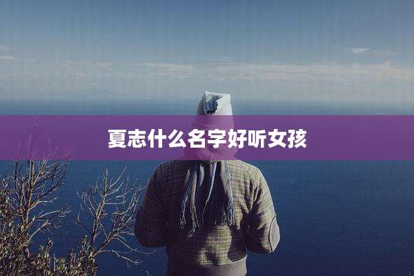 夏志什么名字好听女孩