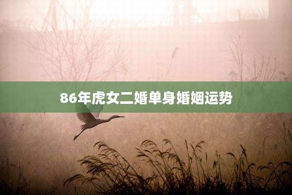 86年虎女二婚单身婚姻运势