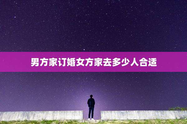 男方家订婚女方家去多少人合适