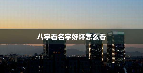 八字看名字好坏怎么看