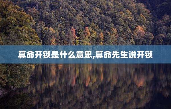 算命开锁是什么意思,算命先生说开锁