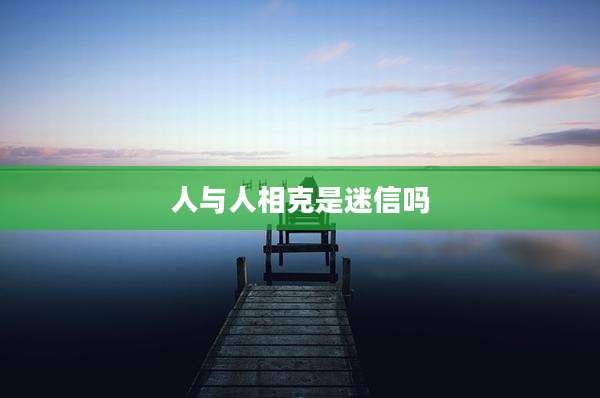 人与人相克是迷信吗