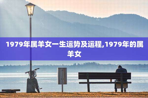 1979年属羊女一生运势及运程,1979年的属羊女