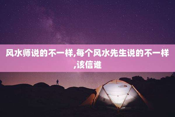 风水师说的不一样,每个风水先生说的不一样,该信谁