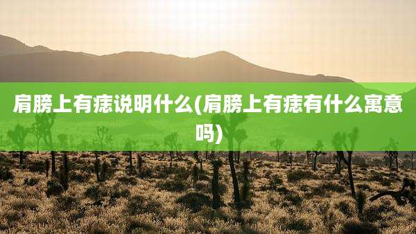 肩膀上有痣说明什么(肩膀上有痣有什么寓意吗)