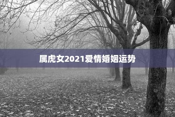 属虎女2021爱情婚姻运势