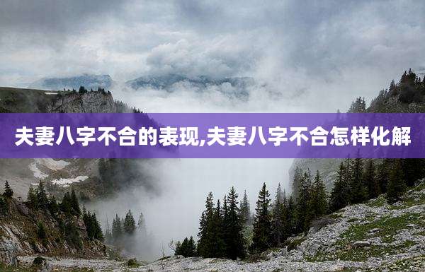 夫妻八字不合的表现,夫妻八字不合怎样化解