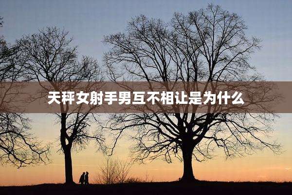 天秤女射手男互不相让是为什么
