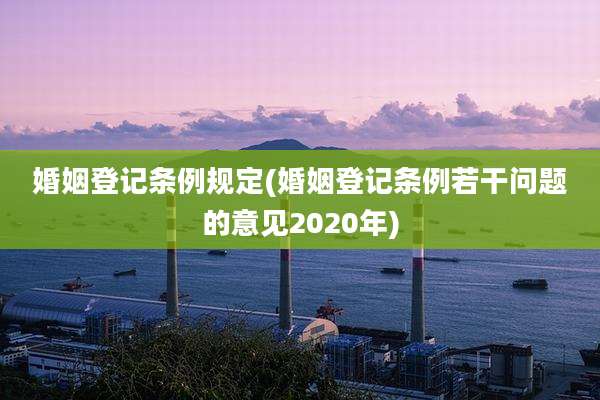 婚姻登记条例规定(婚姻登记条例若干问题的意见2020年)