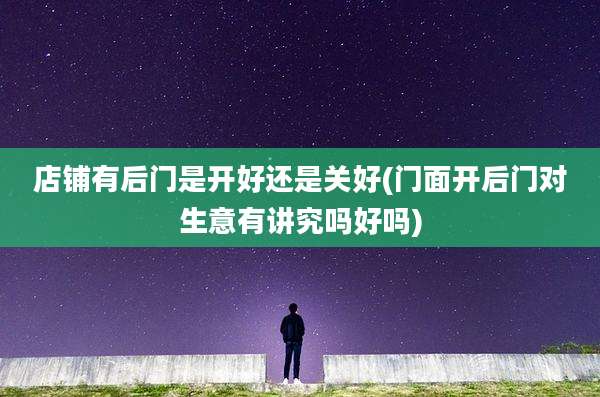 店铺有后门是开好还是关好(门面开后门对生意有讲究吗好吗)