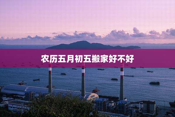 农历五月初五搬家好不好