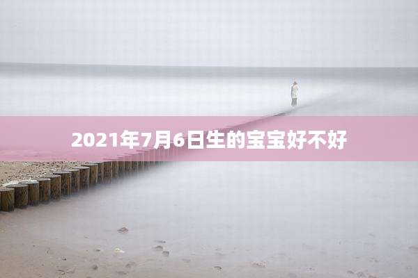 2021年7月6日生的宝宝好不好