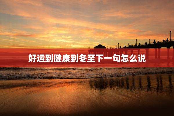 好运到健康到冬至下一句怎么说