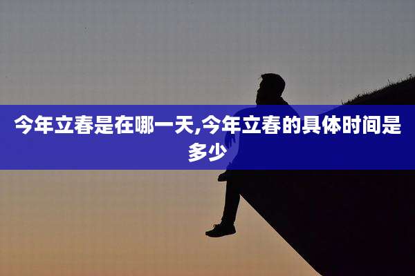今年立春是在哪一天,今年立春的具体时间是多少