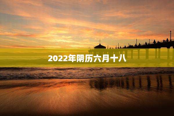 2022年阴历六月十八