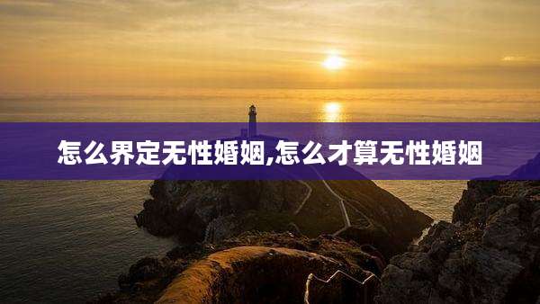 怎么界定无性婚姻,怎么才算无性婚姻
