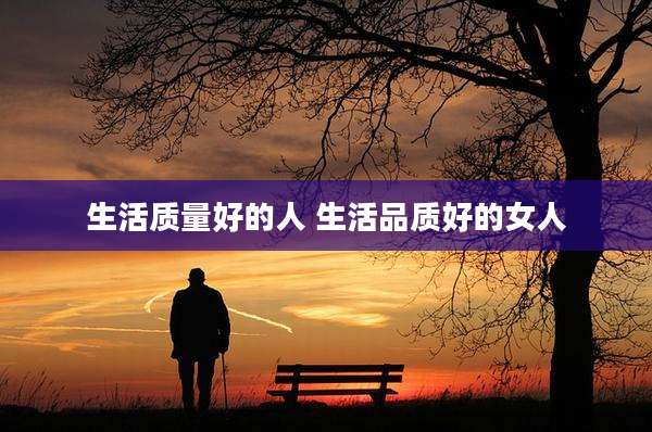 生活质量好的人 生活品质好的女人