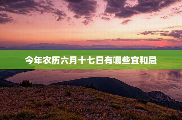 今年农历六月十七日有哪些宜和忌