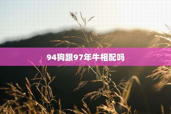 94狗跟97年牛相配吗