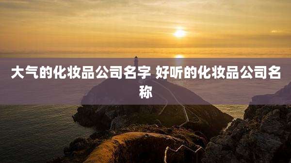 大气的化妆品公司名字 好听的化妆品公司名称