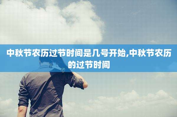 中秋节农历过节时间是几号开始,中秋节农历的过节时间