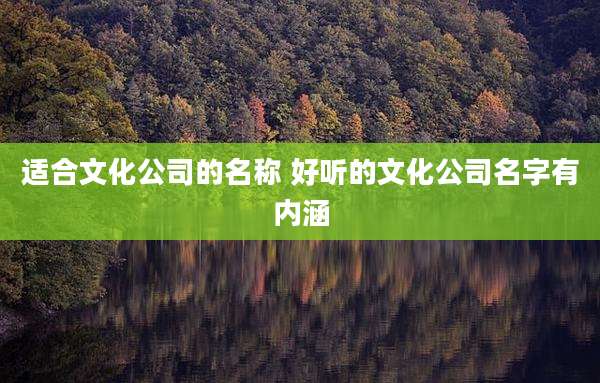 适合文化公司的名称 好听的文化公司名字有内涵