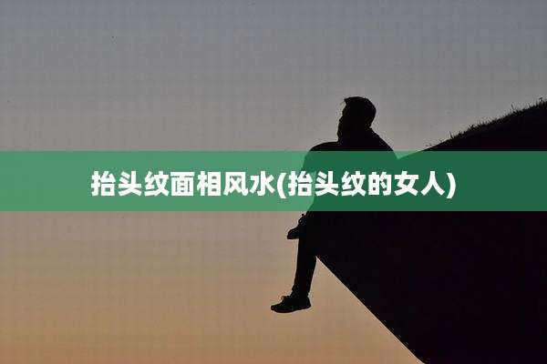 抬头纹面相风水(抬头纹的女人)