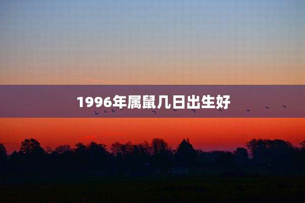 1996年属鼠几日出生好