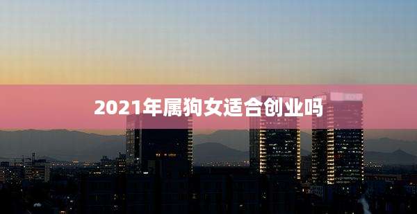 2021年属狗女适合创业吗