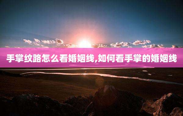 手掌纹路怎么看婚姻线,如何看手掌的婚姻线
