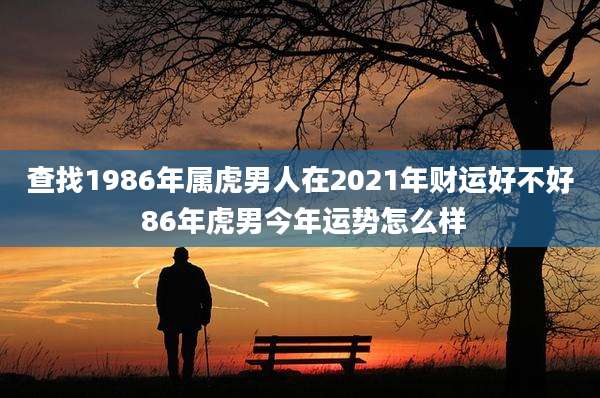 查找1986年属虎男人在2021年财运好不好 86年虎男今年运势怎么样