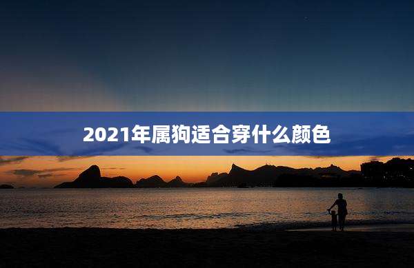 2021年属狗适合穿什么颜色