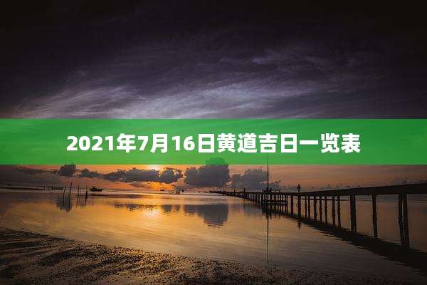 2021年7月16日黄道吉日一览表