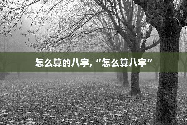 怎么算的八字,“怎么算八字”