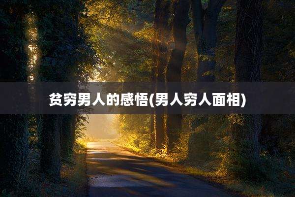 贫穷男人的感悟(男人穷人面相)