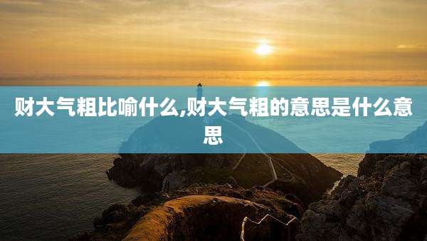 财大气粗比喻什么,财大气粗的意思是什么意思