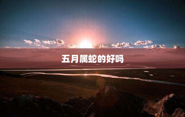 五月属蛇的好吗