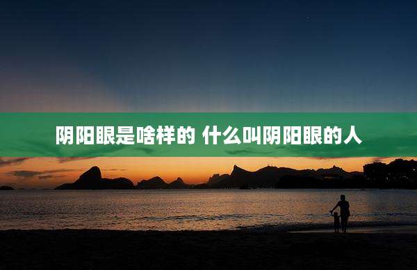 阴阳眼是啥样的 什么叫阴阳眼的人