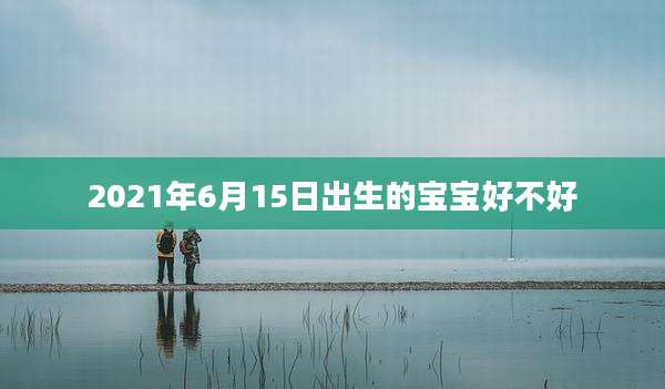 2021年6月15日出生的宝宝好不好