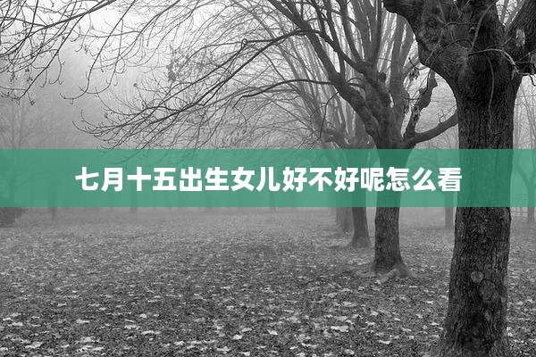 七月十五出生女儿好不好呢怎么看