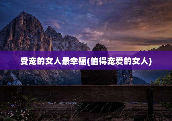 受宠的女人最幸福(值得宠爱的女人)
