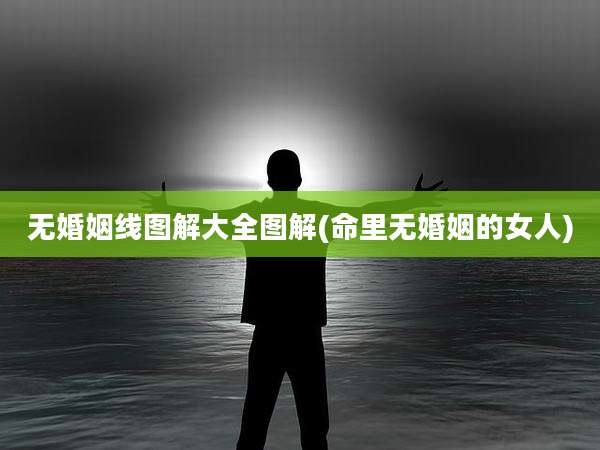 无婚姻线图解大全图解(命里无婚姻的女人)