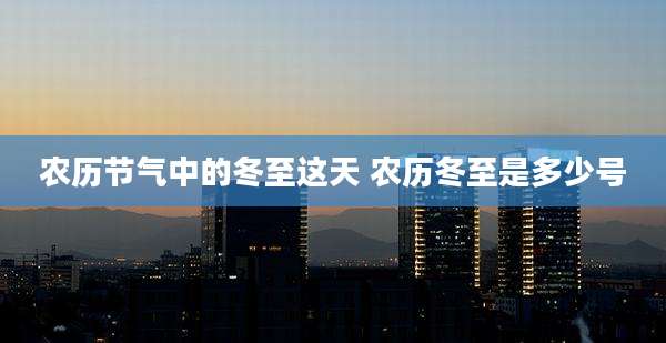 农历节气中的冬至这天 农历冬至是多少号