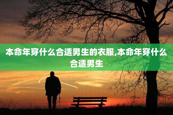 本命年穿什么合适男生的衣服,本命年穿什么合适男生