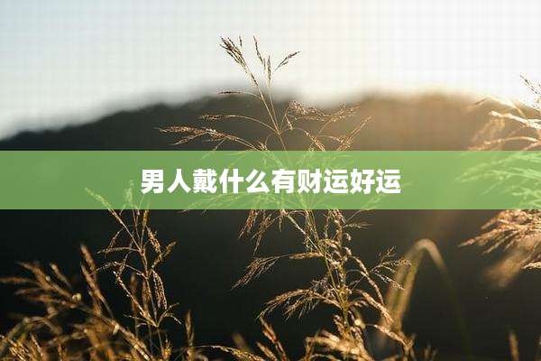 男人戴什么有财运好运